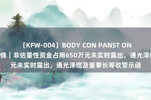 【KFW-004】BODY CON PANST ONANIE 【原创】公司舆情｜非估量性资金占用650万元未实时露出，通光泽缆及董事长等收警示函