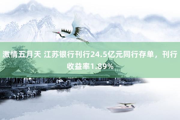 激情五月天 江苏银行刊行24.5亿元同行存单，刊行收益率1.89%