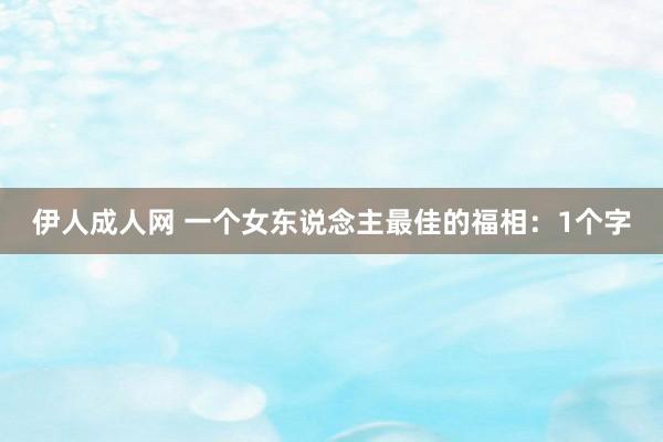 伊人成人网 一个女东说念主最佳的福相：1个字