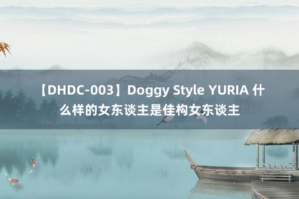 【DHDC-003】Doggy Style YURIA 什么样的女东谈主是佳构女东谈主