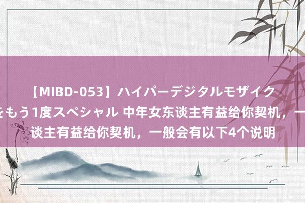 【MIBD-053】ハイパーデジタルモザイク あの娘のセックスをもう1度スペシャル 中年女东谈主有益给你契机，一般会有以下4个说明