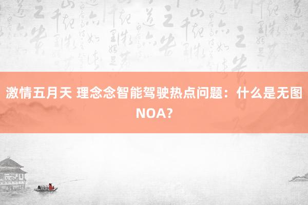 激情五月天 理念念智能驾驶热点问题：什么是无图NOA？