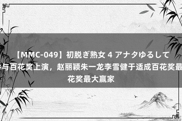 【MMC-049】初脱ぎ熟女 4 アナタゆるして 周深参与百花奖上演，赵丽颖朱一龙李雪健于适成百花奖最大赢家