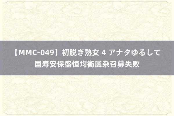 【MMC-049】初脱ぎ熟女 4 アナタゆるして 国寿安保盛恒均衡羼杂召募失败