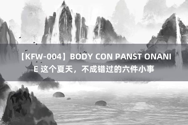 【KFW-004】BODY CON PANST ONANIE 这个夏天，不成错过的六件小事