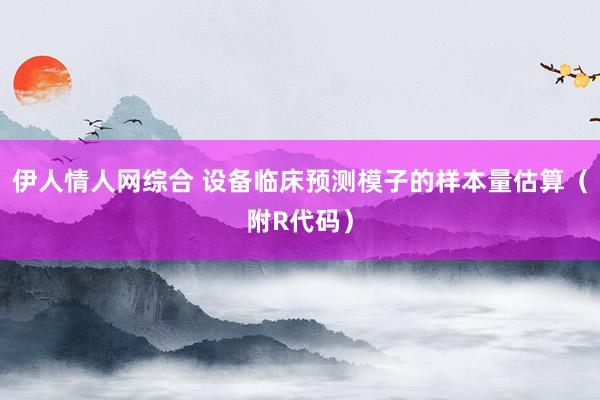 伊人情人网综合 设备临床预测模子的样本量估算（附R代码）