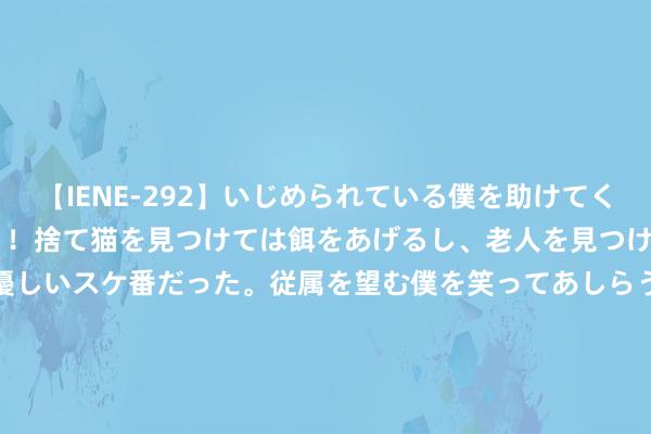 【IENE-292】いじめられている僕を助けてくれたのは まさかのスケ番！！捨て猫を見つけては餌をあげるし、老人を見つけては席を譲るうわさ通りの優しいスケ番だった。従属を望む僕を笑ってあしらうも、徐々にサディスティックな衝動が芽生え始めた高3の彼女</a>2013-07-18アイエナジー&$IE NERGY！117分钟 拼多多发布Q2财报，陈磊：坚决走高质地发展说念路，插足百亿扶合手新质商家