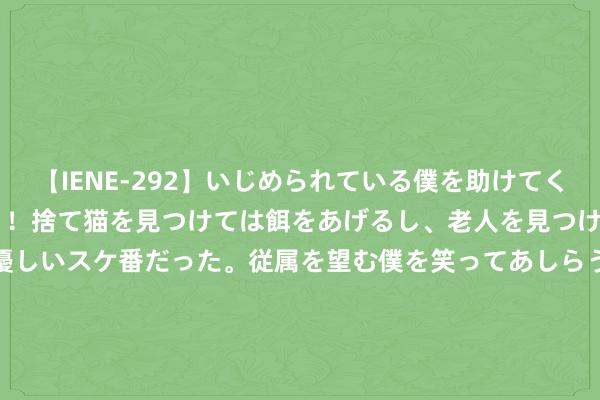 【IENE-292】いじめられている僕を助けてくれたのは まさかのスケ番！！捨て猫を見つけては餌をあげるし、老人を見つけては席を譲るうわさ通りの優しいスケ番だった。従属を望む僕を笑ってあしらうも、徐々にサディスティックな衝動が芽生え始めた高3の彼女</a>2013-07-18アイエナジー&$IE NERGY！117分钟 西安掀翻“斯诺克热”