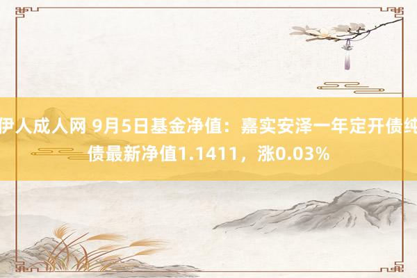 伊人成人网 9月5日基金净值：嘉实安泽一年定开债纯债最新净值1.1411，涨0.03%