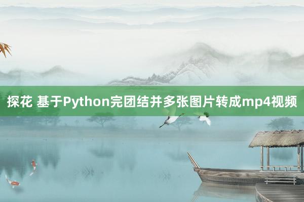 探花 基于Python完团结并多张图片转成mp4视频