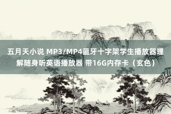 五月天小说 MP3/MP4蓝牙十字架学生播放器理解随身听英语播放器 带16G内存卡（玄色）