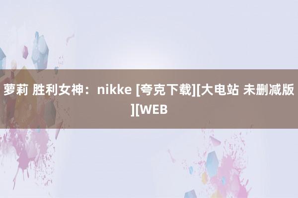 萝莉 胜利女神：nikke [夸克下载][大电站 未删减版][WEB