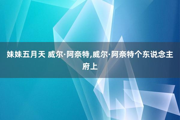 妹妹五月天 威尔·阿奈特，威尔·阿奈特个东说念主府上