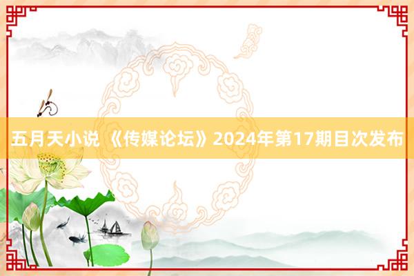 五月天小说 《传媒论坛》2024年第17期目次发布