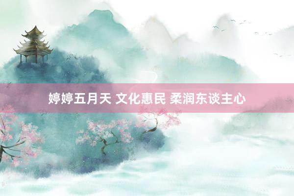 婷婷五月天 文化惠民 柔润东谈主心