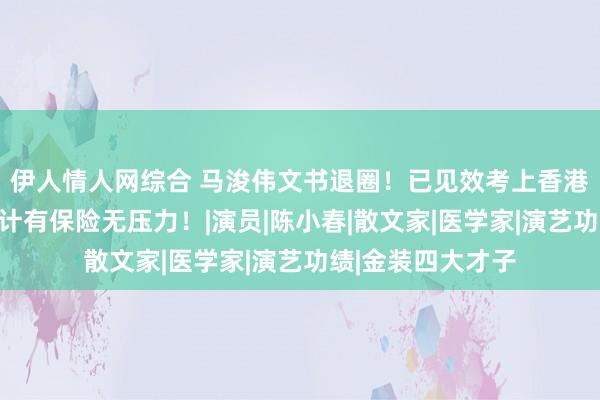 伊人情人网综合 马浚伟文书退圈！已见效考上香港公事员，晚年生计有保险无压力！|演员|陈小春|散文家|医学家|演艺功绩|金装四大才子