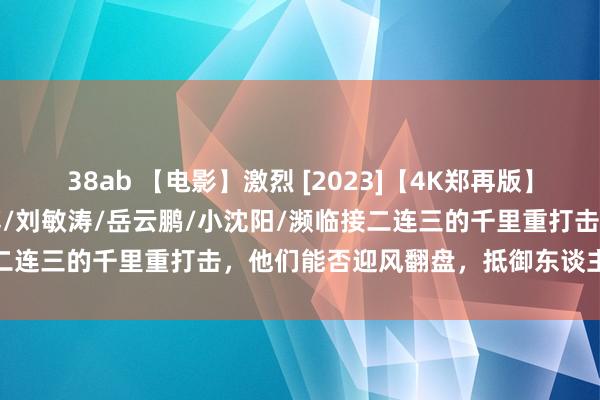 38ab 【电影】激烈 [2023]【4K郑再版】国语中字版块/黄渤/王一博/刘敏涛/岳云鹏/小沈阳/濒临接二连三的千里重打击，他们能否迎风翻盘，抵御东谈主生艰辛？